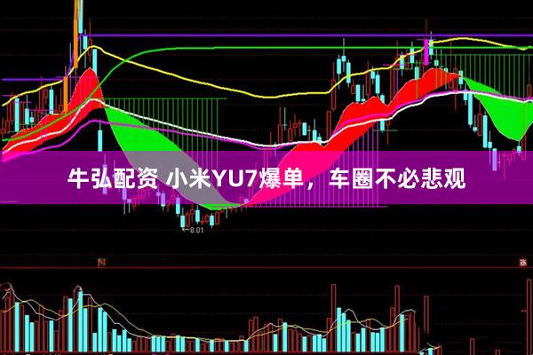牛弘配资 小米YU7爆单，车圈不必悲观
