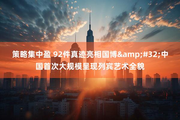 策略集中盈 92件真迹亮相国博&#32;中国首次大规模呈现列宾艺术全貌