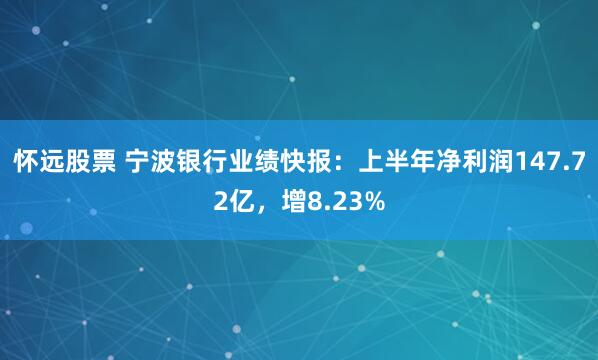 怀远股票 宁波银行业绩快报：上半年净利润147.72亿，增8.23%