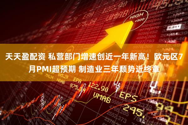 天天盈配资 私营部门增速创近一年新高！欧元区7月PMI超预期 制造业三年颓势近终章
