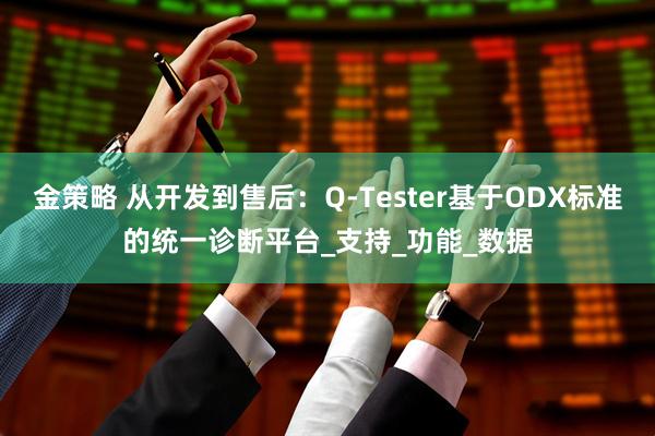 金策略 从开发到售后：Q-Tester基于ODX标准的统一诊断平台_支持_功能_数据