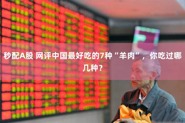 秒配A股 网评中国最好吃的7种“羊肉”，你吃过哪几种？