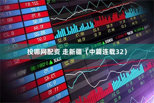 投哪网配资 走新疆（中篇连载32）