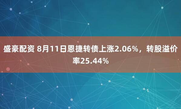 盛豪配资 8月11日恩捷转债上涨2.06%，转股溢价率25.44%