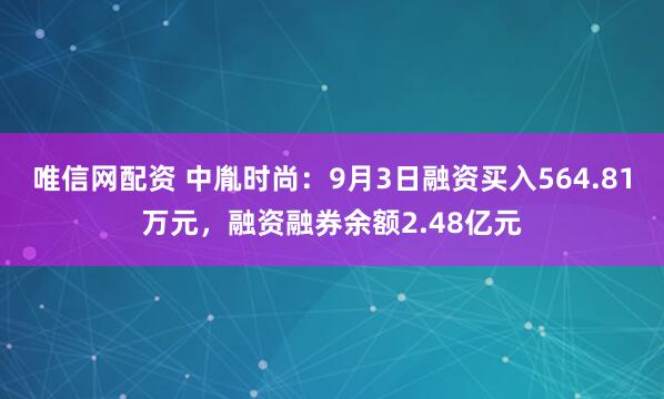 唯信网配资 中胤时尚：9月3日融资买入564.81万元，融资融券余额2.48亿元