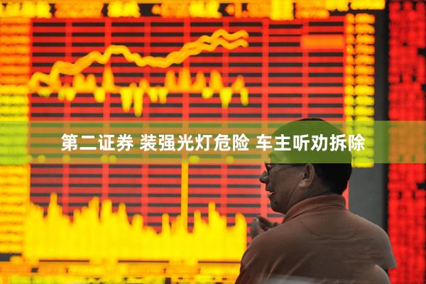 第二证券 装强光灯危险 车主听劝拆除